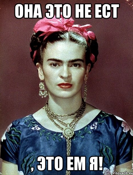 ОНА это не ест , это ем Я!, Мем Magdalena Carmen Frieda Kahlo Ca