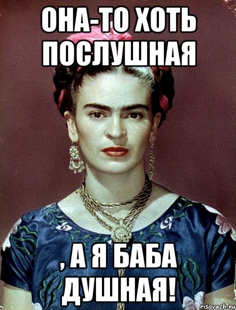 Она-то хоть послушная , а я баба душная!, Мем Magdalena Carmen Frieda Kahlo Ca