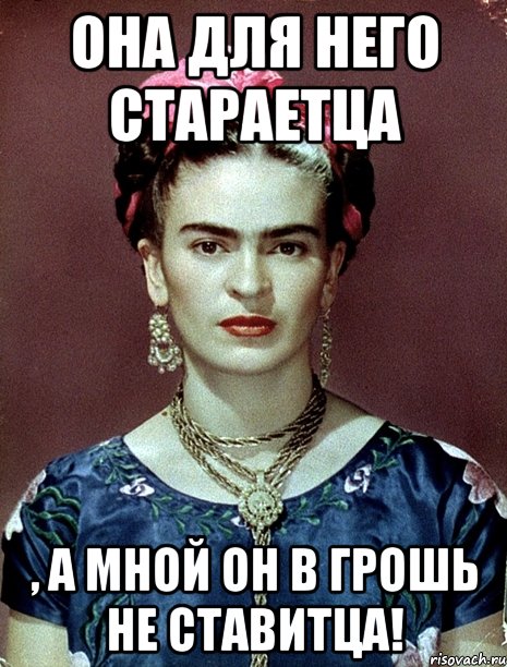 Она для него стараетца , а мной он в грошь не ставитца!, Мем Magdalena Carmen Frieda Kahlo Ca