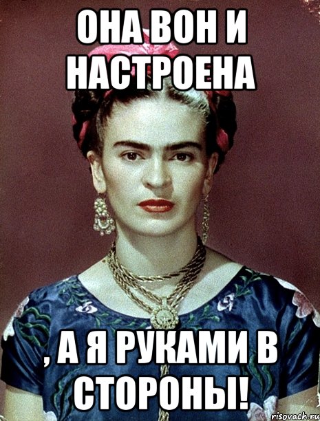 Она вон и настроена , а я руками в стороны!, Мем Magdalena Carmen Frieda Kahlo Ca