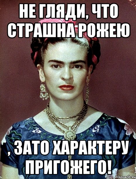 Не гляди, что страшна рожею , ЗАТО характеру пригожего!, Мем Magdalena Carmen Frieda Kahlo Ca
