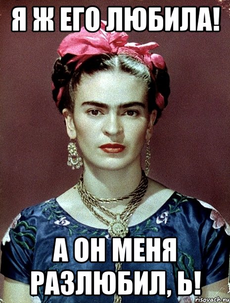 Я ж его любила! А он меня разлюбил, Ь!, Мем Magdalena Carmen Frieda Kahlo Ca