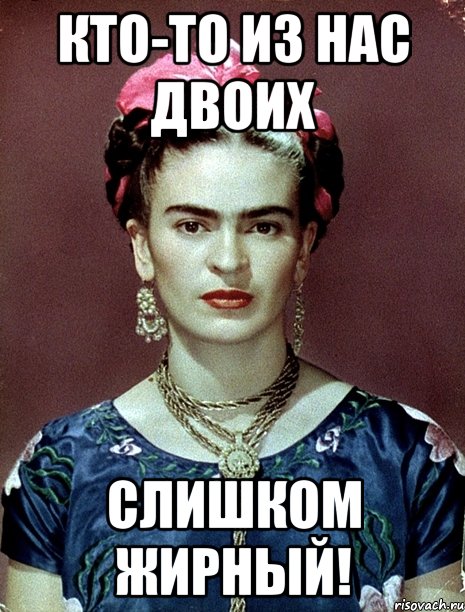 Кто-то из нас двоих слишком жирный!
