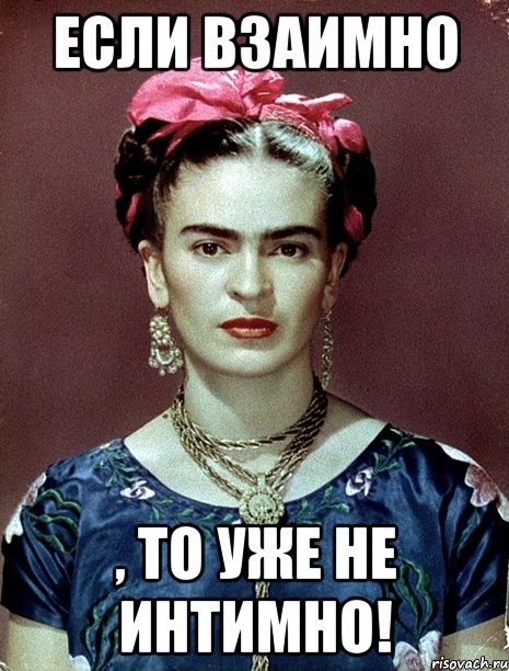 Если взаимно , то уже не интимно!, Мем Magdalena Carmen Frieda Kahlo Ca