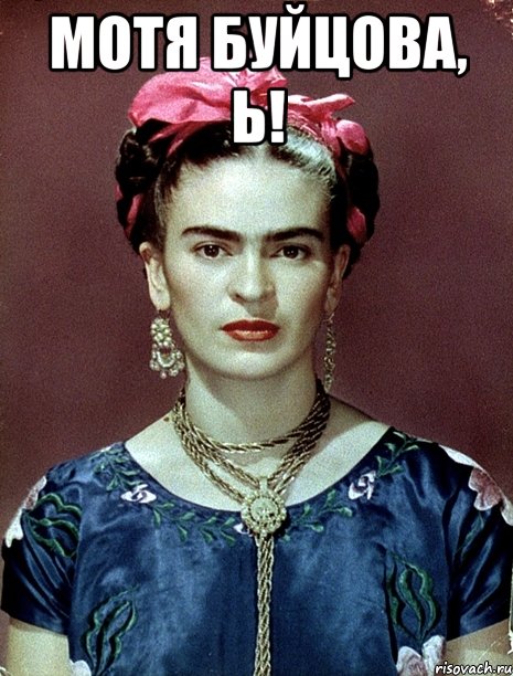 Мотя Буйцова, Ь! , Мем Magdalena Carmen Frieda Kahlo Ca