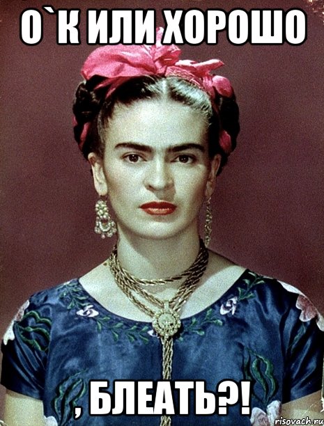О`К или ХОРОШО , блеать?!, Мем Magdalena Carmen Frieda Kahlo Ca