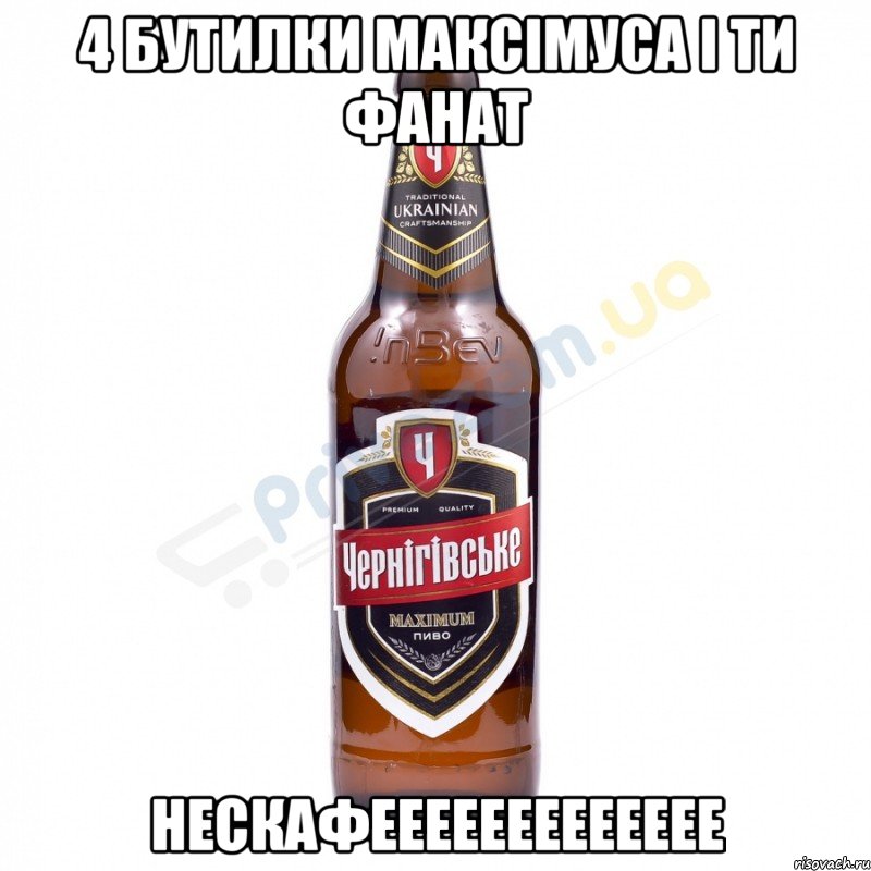 4 бутилки максімуса і ти фанат НЕСКАФЕЕЕЕЕЕЕЕЕЕЕЕЕ