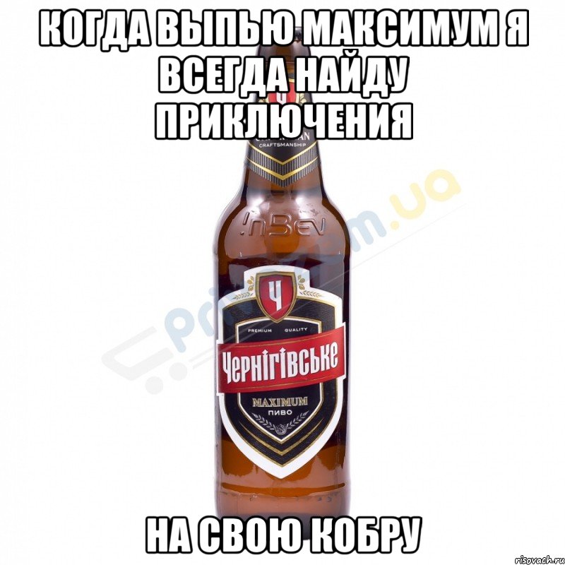 когда выпью Максимум я всегда найду приключения на свою Кобру