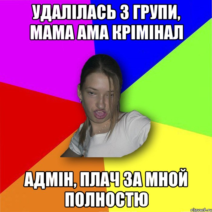 Удалілась з групи, мама ама крімінал Адмін, плач за мной полностю, Мем мала