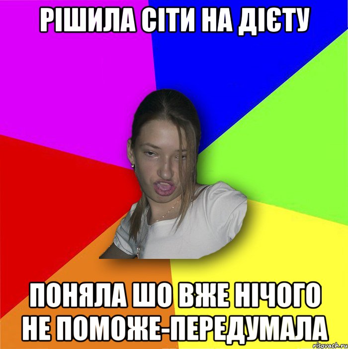 рішила сіти на дієту поняла шо вже нічого не поможе-передумала, Мем мала