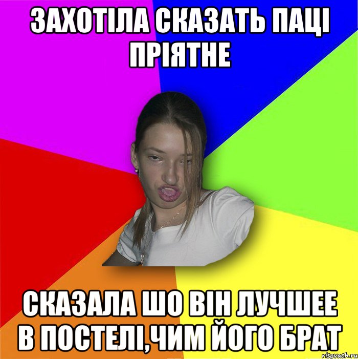 Захотіла сказать паці пріятне сказала шо він лучшее в постелі,чим його брат, Мем мала