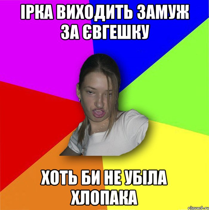 Ірка виходить замуж за Євгешку хоть би не убіла хлопака, Мем мала