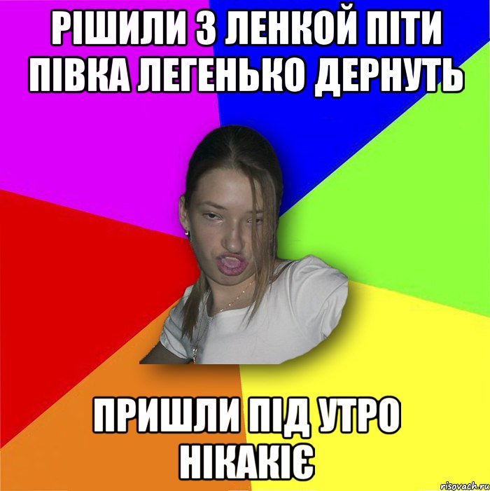 рішили з ленкой піти півка легенько дернуть пришли під утро нікакіє, Мем мала