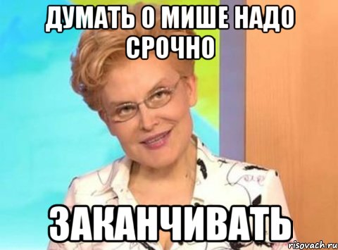 Думать о мише надо срочно Заканчивать