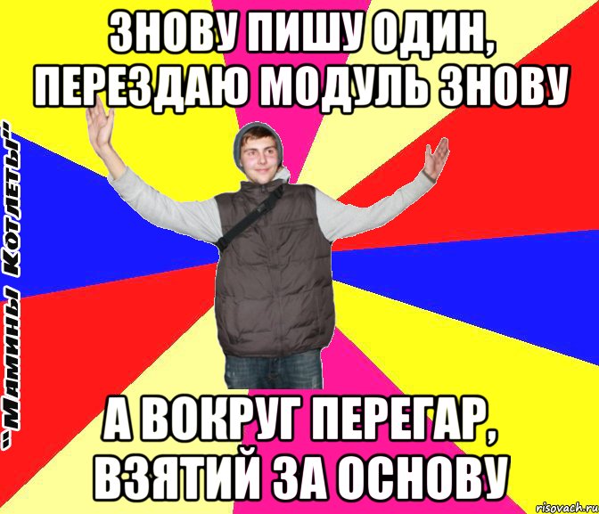 Знову пишу один, перездаю модуль знову А вокруг перегар, взятий за основу