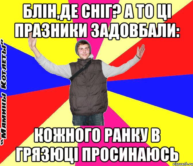 Блін,де сніг? А то ці празники задовбали: Кожного ранку в грязюці просинаюсь