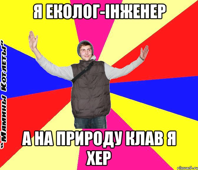 Я еколог-інженер а на природу клав я хер