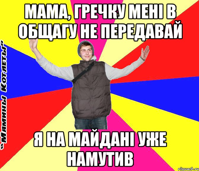 Мама, гречку мені в общагу не передавай я на майдані уже намутив