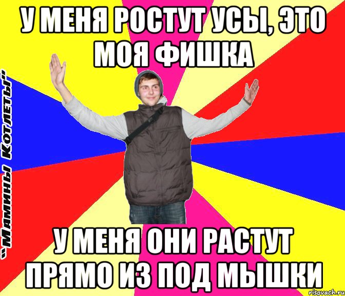 У меня ростут усы, это моя фишка У меня они растут прямо из под мышки
