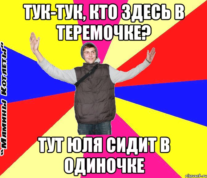Тук-тук, кто здесь в Теремочке? тут Юля сидит в одиночке