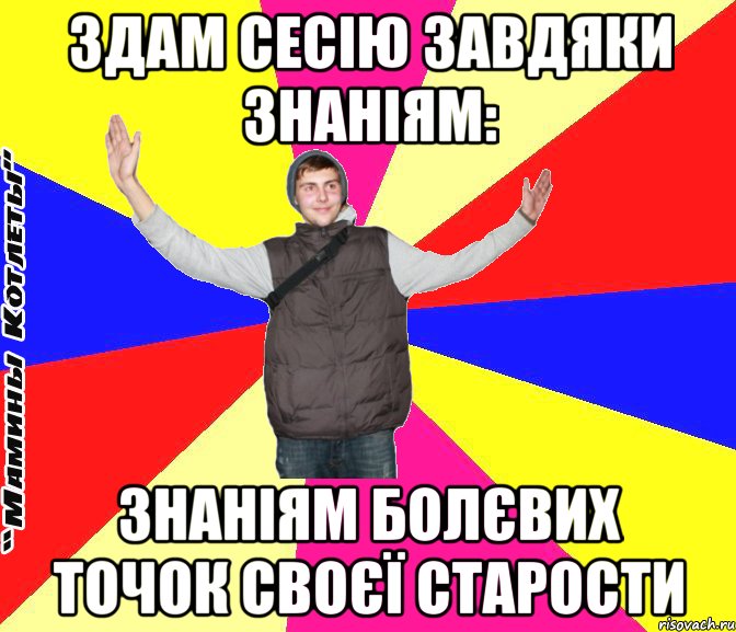 здам сесію завдяки знаніям: знаніям болєвих точок своєї старости