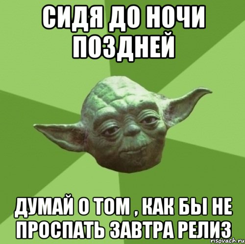 Сидя до ночи поздней Думай о том , как бы не проспать завтра релиз, Мем Мастер Йода