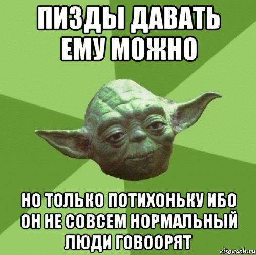 Пизды давать ему можно но только потихоньку ибо он не совсем нормальный люди говоорят, Мем Мастер Йода