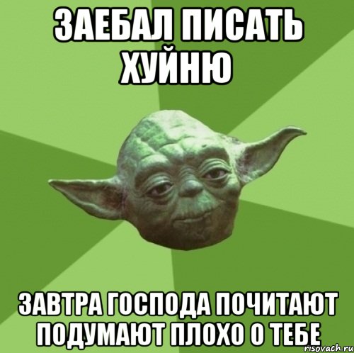 заебал писать хуйню завтра господа почитают подумают плохо о тебе, Мем Мастер Йода