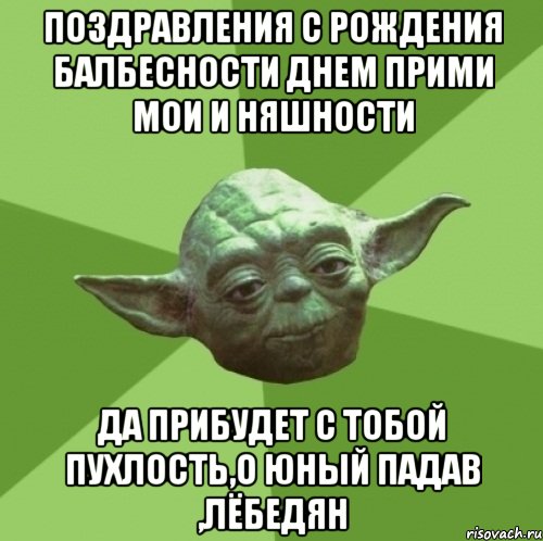 Поздравления с рождения балбесности днем прими мои и няшности Да прибудет с тобой пуХлость,О юный падав ,Лёбедян, Мем Мастер Йода