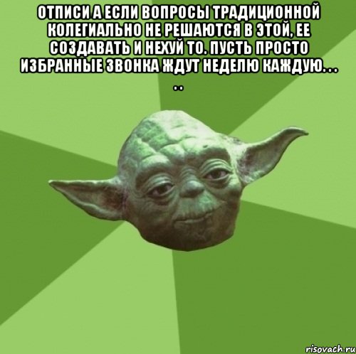 Отписи а если вопросы традиционной колегиально не решаются в этой, ее создавать и нехуй то. пусть просто избранные звонка ждут неделю каждую. . . . . , Мем Мастер Йода