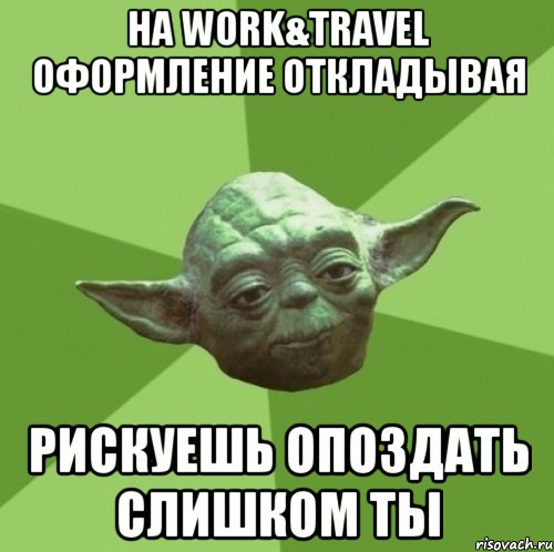 на work&travel оформление откладывая рискуешь опоздать слишком ты, Мем Мастер Йода