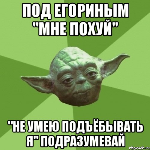 Под егориным "мне похуй" "не умею подъёбывать я" подразумевай, Мем Мастер Йода