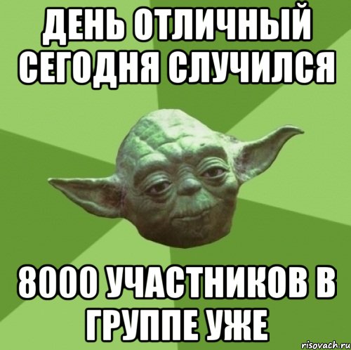 день отличный сегодня случился 8000 участников в группе уже, Мем Мастер Йода