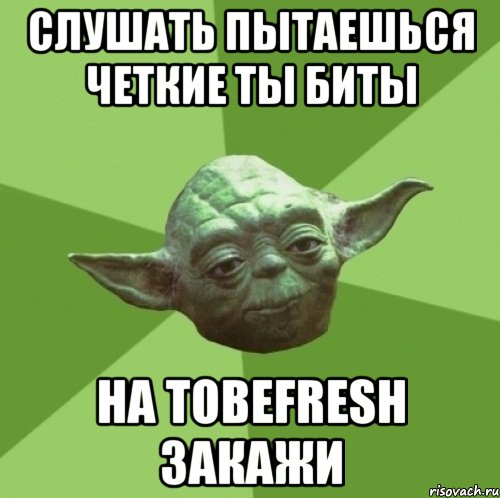 СЛУШАТЬ ПЫТАЕШЬСЯ ЧЕТКИЕ ТЫ БИТЫ НА Tobefresh ЗАКАЖИ, Мем Мастер Йода