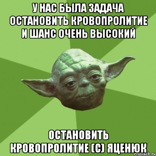 У нас была задача остановить кровопролитие и шанс очень высокий остановить кровопролитие (с) Яценюк, Мем Мастер Йода