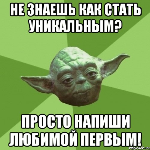 НЕ ЗНАЕШЬ КАК СТАТЬ УНИКАЛЬНЫМ? ПРОСТО НАПИШИ ЛЮБИМОЙ ПЕРВЫМ!, Мем Мастер Йода