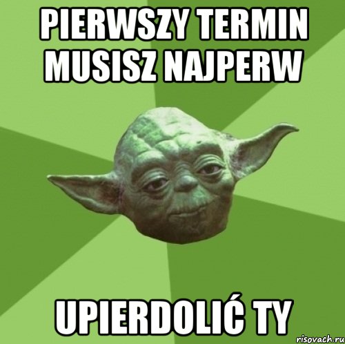 pierwszy termin musisz najperw upierdolić Ty, Мем Мастер Йода