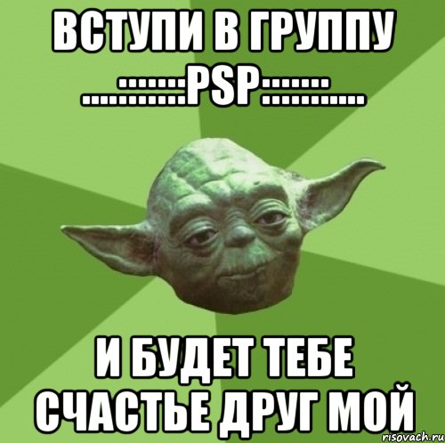 ВСТУПИ В ГРУППУ ....:::::::PSP:::::::.... И БУДЕТ ТЕБЕ СЧАСТЬЕ ДРУГ МОЙ, Мем Мастер Йода