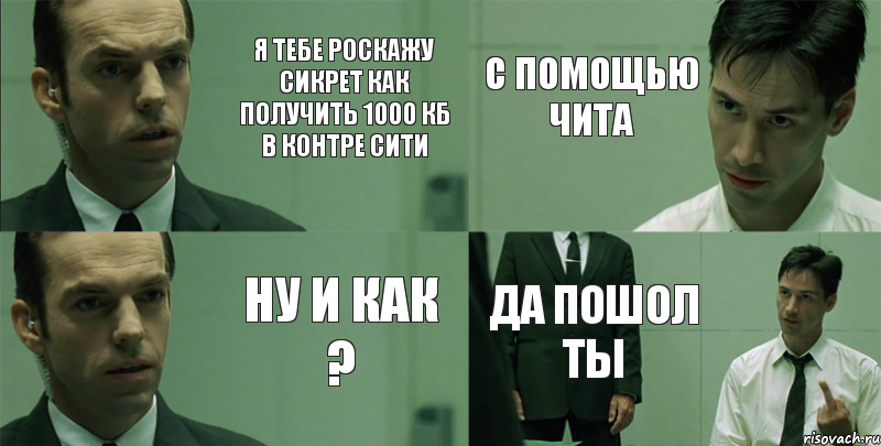 Я тебе роскажу сикрет как получить 1000 кб в контре сити ну и как ? с помощью чита да пошол ты