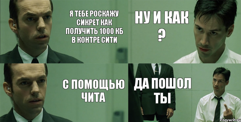 Я тебе роскажу сикрет как получить 1000 кб в контре сити с помощью чита ну и как ? да пошол ты