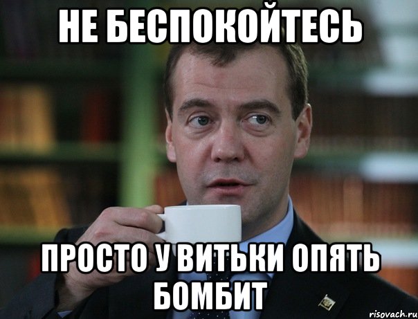 НЕ БЕСПОКОЙТЕСЬ ПРОСТО У ВИТЬКИ ОПЯТЬ БОМБИТ, Мем Медведев спок бро
