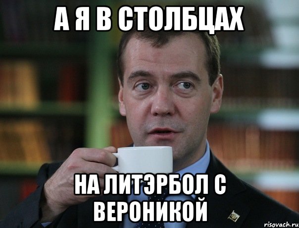 а я в столбцах на литэрбол с вероникой, Мем Медведев спок бро