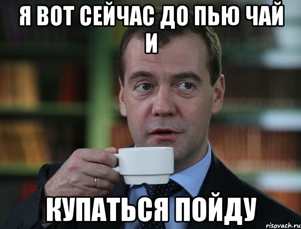 Я вот сейчас до пью чай и купаться пойду, Мем Медведев спок бро