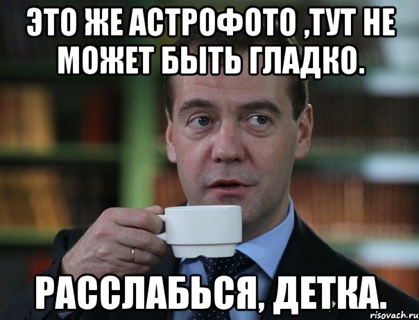 Это же астрофото ,тут не может быть гладко. расслабься, детка., Мем Медведев спок бро