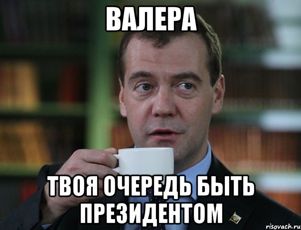 ВАЛЕРА ТВОЯ ОЧЕРЕДЬ БЫТЬ ПРЕЗИДЕНТОМ, Мем Медведев спок бро