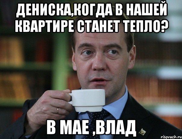 Дениска,когда в нашей квартире станет тепло? В мае ,влад, Мем Медведев спок бро