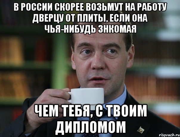 В России скорее возьмут на работу дверцу от плиты, если она чья-нибудь знкомая Чем тебя, с твоим дипломом, Мем Медведев спок бро