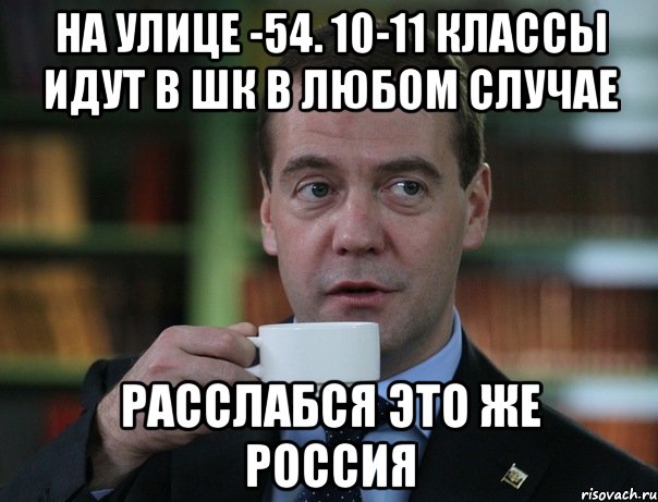 на улице -54. 10-11 классы идут в шк в любом случае расслабся это же Россия, Мем Медведев спок бро