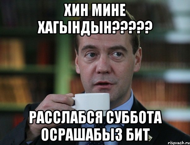 хин мине хагындын????? расслабся суббота осрашабыз бит, Мем Медведев спок бро