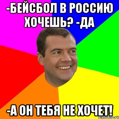 -Бейсбол в россию хочешь? -ДА -А он тебя не хочет!, Мем  Медведев advice